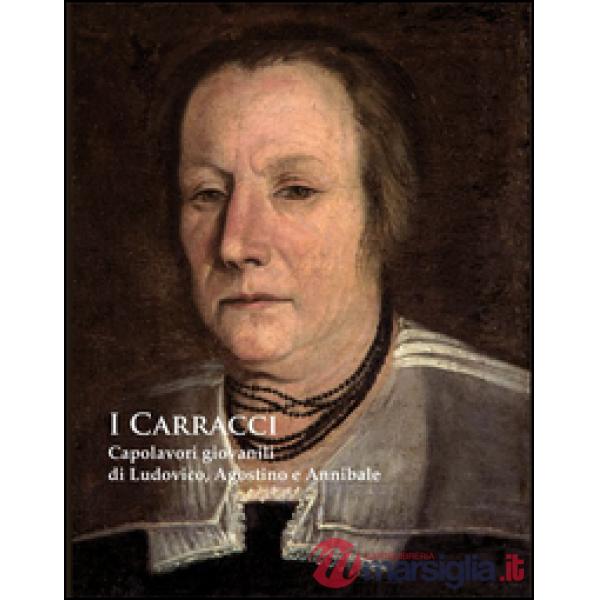 Carracci. Capolavori giovanili di Ludovico, Agostino e Annibale nel passaggio del Manierismo al Barocco. Ediz. illustrata (I)