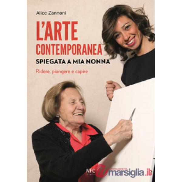 Arte contemporanea spiegata a mia nonna. Ridere, piangere e capire. Nuova ediz. (L')