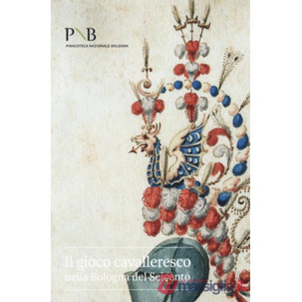 Gioco cavalleresco nella Bologna del Seicento. Catalogo della mostra (Bologna, 6