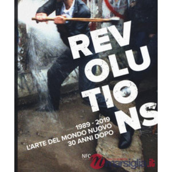 Revolutions 1989-2019. L'arte del mondo nuovo 30 anni dopo. Ediz. a colori
