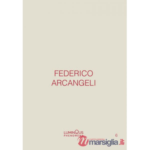 Federico Arcangeli. Luminous phenomena. Ediz. italiana, inglese e francese. Vol. 6
