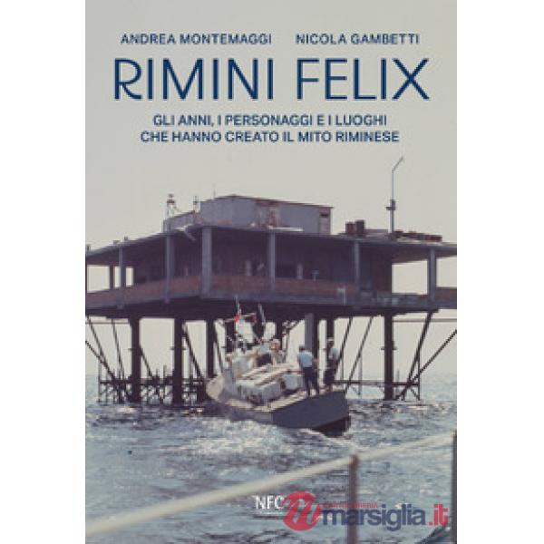 Rimini felix. Gli anni, i personaggi e i luoghi che hanno creato il mito riminese. Ediz. a colori