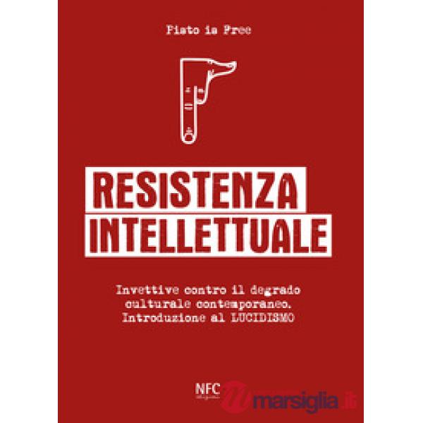 Resistenza intellettuale. Invettive contro il degrado culturale contemporanea. Introduzione al Lucidismo