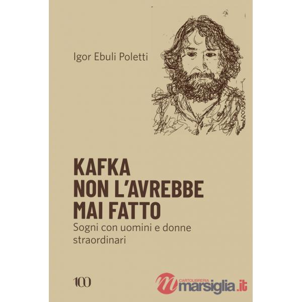 Kafka non l'avrebbe mai fatto. Sogni con uomini e donne straordinari