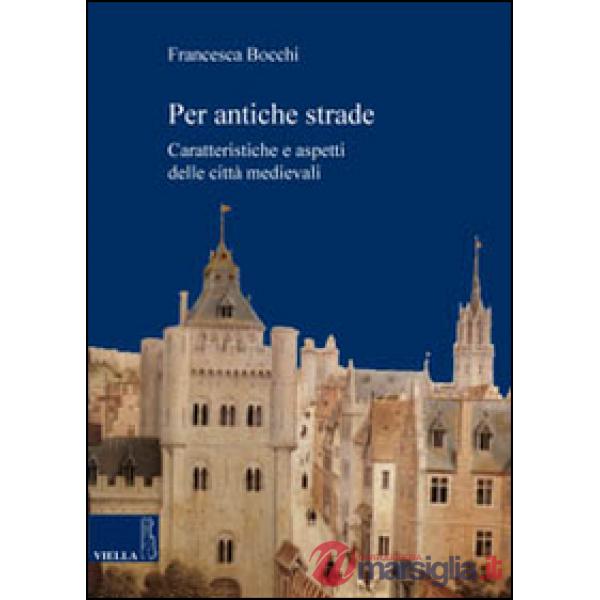 Per antiche strade. Caratteristiche e aspetti delle città medievali
