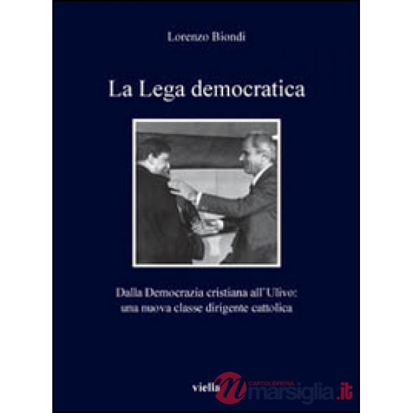 Lega democratica. Dalla Democrazia Cristiana all'Ulivo: la nascita di una nuova classe dirigente cattolica (La)