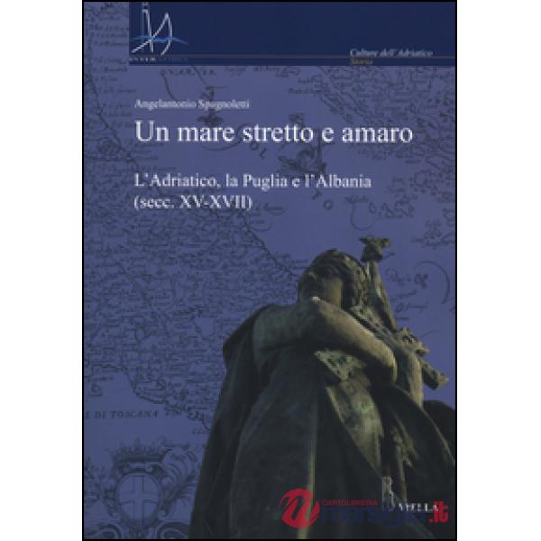 Mare stretto e amaro. L'Adriatico, la Puglia e l'Albania (secc. XV-XVII) (Un)