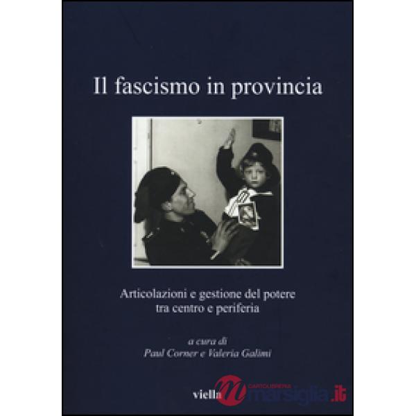 Fascismo in provincia. Articolazioni e gestione del potere tra centro e periferia (Il)