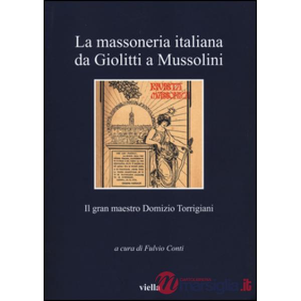 Massoneria italiana da Giolitti a Mussolini. Il gran maestro Domizio Torrigiani (La)