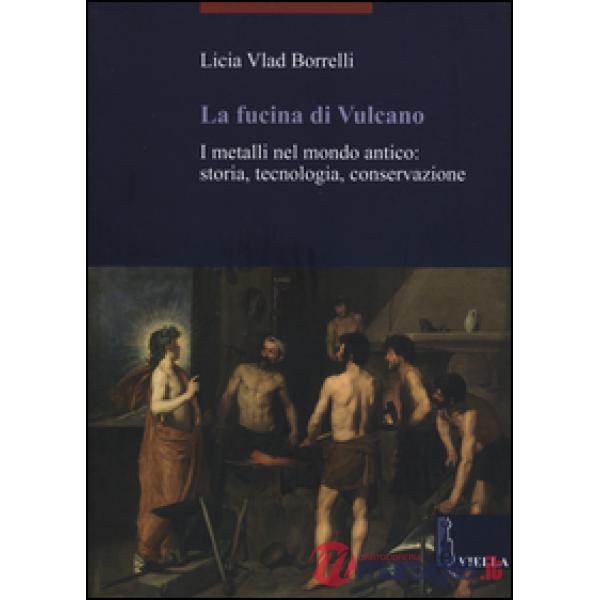 Fucina di Vulcano. I metalli nel mondo antico: storia, tecnologia, conservazione (La)
