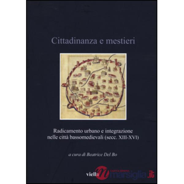 Cittadinanza e mestieri. Radicamento urbano e integrazione nelle città basso medievali (secolo XIII-XVI)