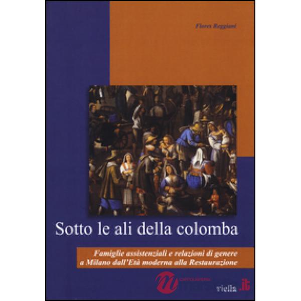 Sotto le ali della colomba. Famiglie assistenziali e relazioni di genere a Milano dall'età moderna alla Restaurazione