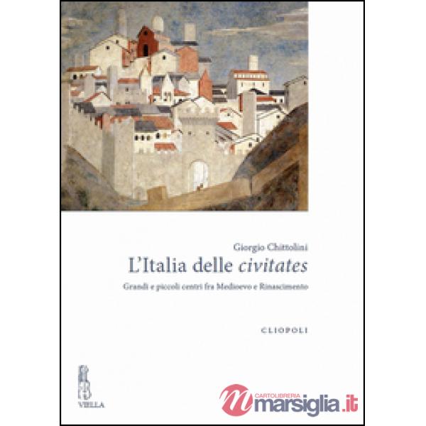 Italia delle civitates. Grandi e piccoli centri fra Medioevo e Rinascimento (L')
