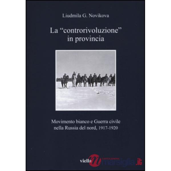 «controrivoluzione» in provincia. Movimento bianco e guerra civile nella Russia del nord, (1917-1920). Ediz. illustrata (La)