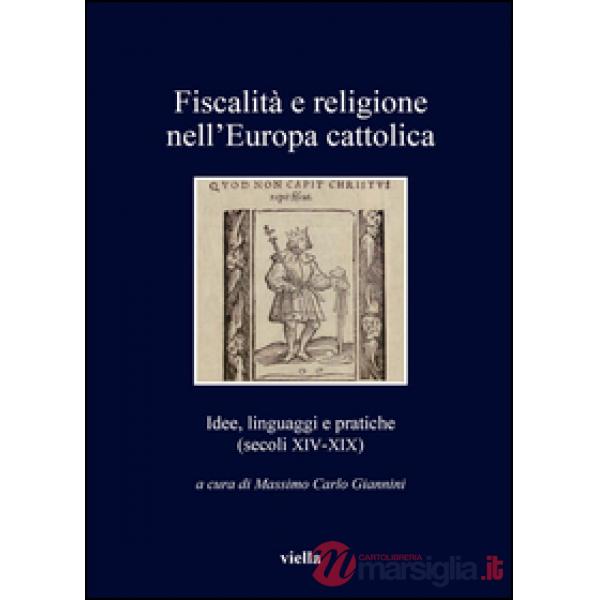 Fiscalità e religione nell'Europa cattolica. Idee, linguaggi e pratiche (secoli XIV-XIX)