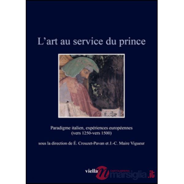 Art au service du prince. Paradigme italien, expériences européennes (vers 1250-vers 1500). Ediz. illustrata (L')