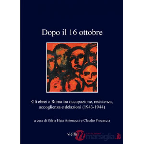 Dopo il 16 ottobre. Gli ebrei a Roma: occupazione, resistenza, accoglienza e delazioni (1943-1944)
