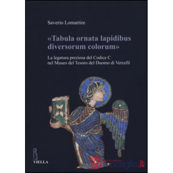 «Tabula ornata lapidibus diversorum colorum». La legatura preziosa del Codice C nel Museo del Tesoro del Duomo di Vercelli. Ediz