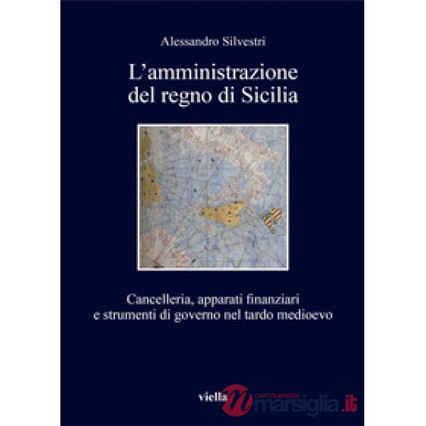 Amministrazione del regno di Sicilia. Cancelleria, apparati finanziari e strumenti di governo nel tardo medioevo (L')
