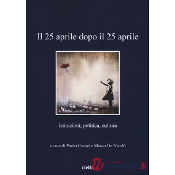 25 aprile dopo il 25 aprile. Istituzioni, politica, cultura (Il)