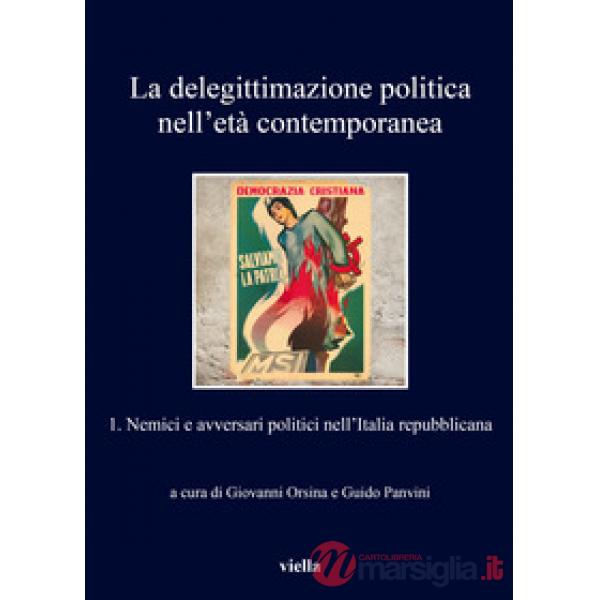 Delegittimazione politica nell'età contemporanea (La). Vol. 1: Nemici e avversari politici nell'Italia repubblicana