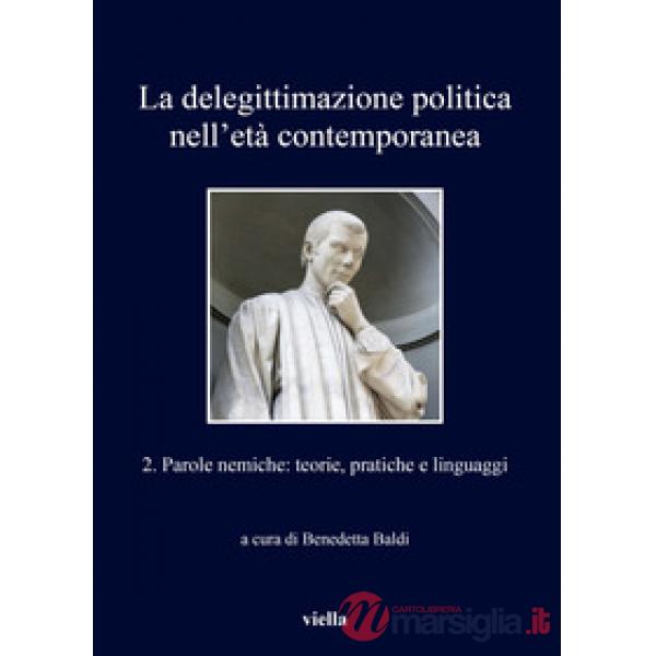 Delegittimazione politica nell'età contemporanea (La). Vol. 2: Parole nemiche: teorie, pratiche e linguaggi