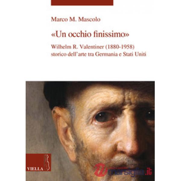 Occhio finissimo. Wilhelm R. Valentiner (1880-1958) storico dell'arte tra Germania e Stati Uniti (Un)