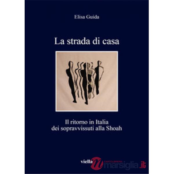 Strada di casa. Il ritorno in Italia dei sopravvissuti alla Shoah (La)