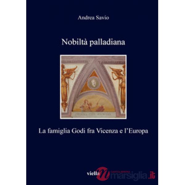 Nobiltà palladiana. La famiglia Godi fra Vicenza e l'Europa