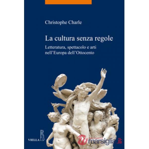 Cultura senza regole. Letteratura, spettacolo e arti nell'Europa dell'Ottocento (La)