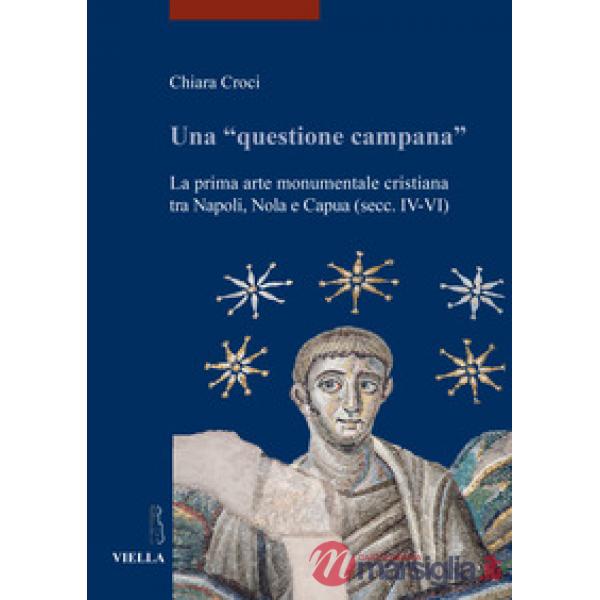 Una «questione campana». La prima arte monumentale cristiana tra Napoli, Nola e Capua (sec. IV-VI)