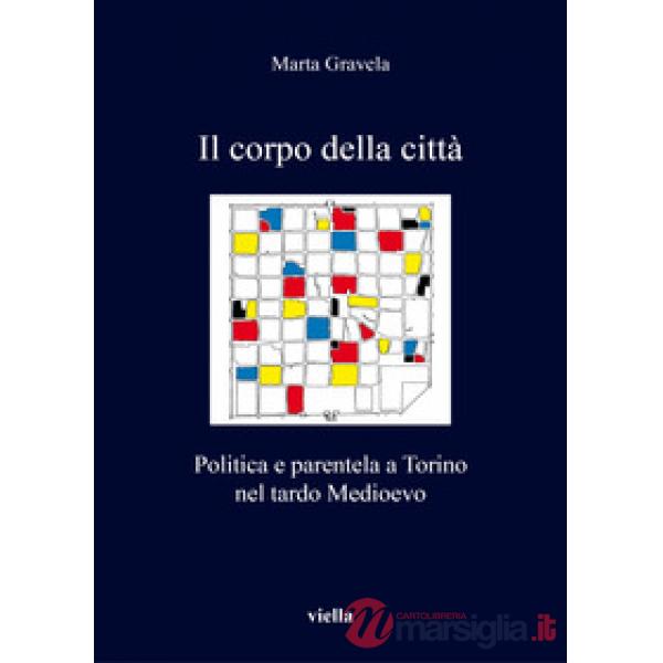 Corpo della città. Politica e parentela a Torino nel tardo Medioevo (Il)