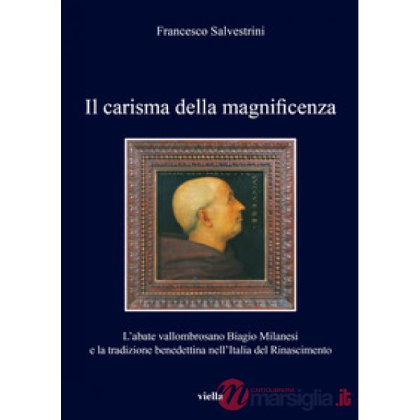 Carisma della magnificenza. L'abate vallombrosano Biagio Milanesi e la tradizione benedettina nell'Italia del Rinascimento (Il)