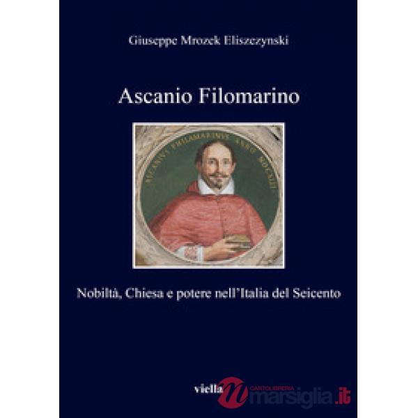 Ascanio Filomarino. Nobiltà, chiesa e potere nell'Italia del Seicento