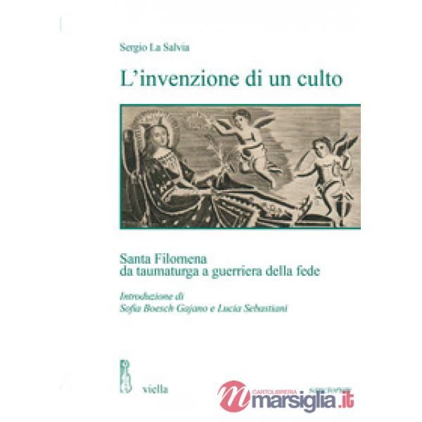 Invenzione di un culto. Santa Filomena da taumaturga a guerriera della fede (L')