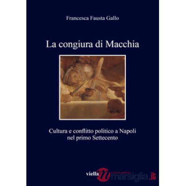 Congiura di Macchia. Cultura e conflitto politico a Napoli nel primo Settecento (La)