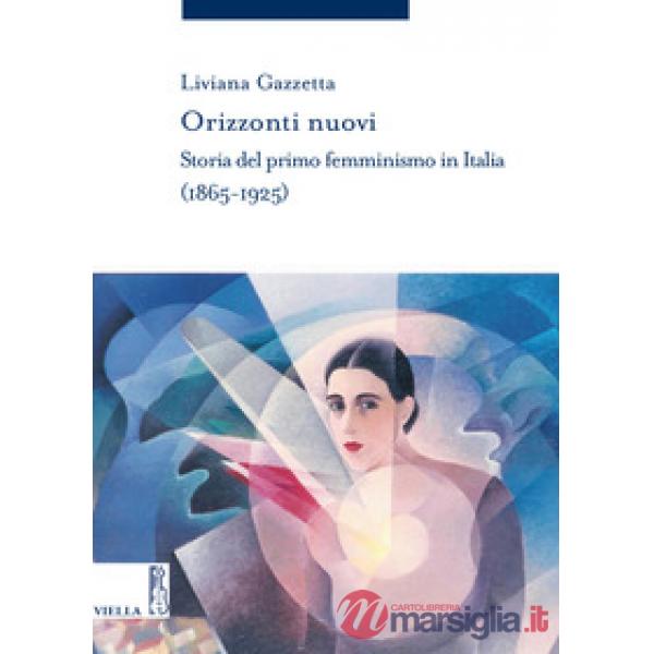 Orizzonti nuovi. Storia del primo femminismo in Italia (1865-1925)