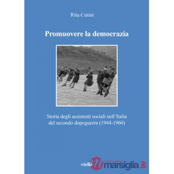 Promuovere la democrazia. Storia degli assistenti sociali nell'Italia del secondo dopoguerra (1944-1960)