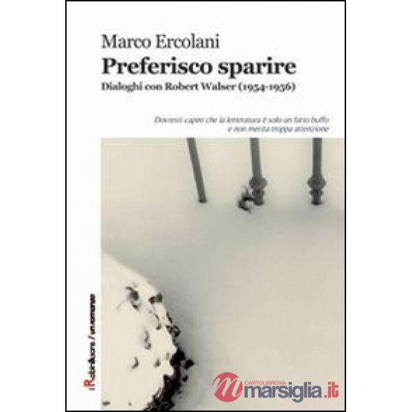 Preferisco sparire. Dialoghi con Robert Walser (1954-1956)