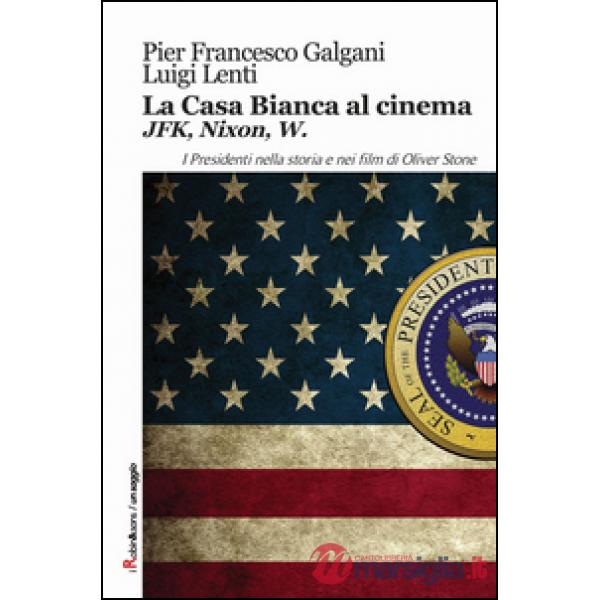Casa bianca al cinema. JFK, Nixon, W. I presidenti nella storia e nei film di Ol