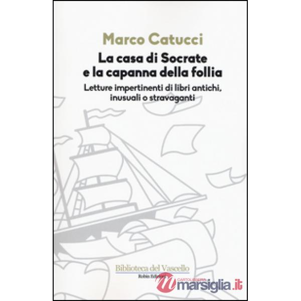 Casa di Socrate e la capanna della follia. Letture impertinenti di libri antichi inusuali e stravaganti (La)