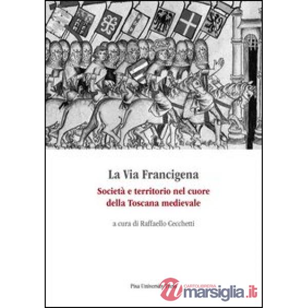 Via Francigena. Società e territorio nel cuore della Toscana medievale (La)