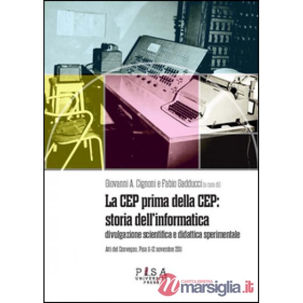 CEP prima della CEP: storia dell'informatica. Divulgazione scientifica e didattica sperimentale. Atti del Convegno (Pisa 11-12 n