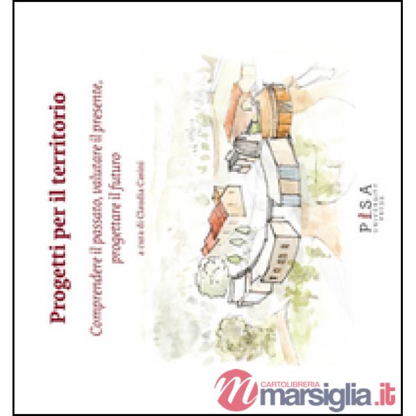 Progetti per il territorio. Comprendere il passato, valutare il presente, progettare il futuro