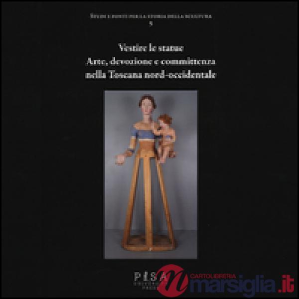 Vestire le statue. Arte, devozione e committenza nella Toscana nord-occidentale.