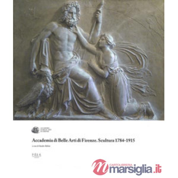 Accademia di Belle Arti di Firenze. Scultura 1784-1915. Ediz. a colori
