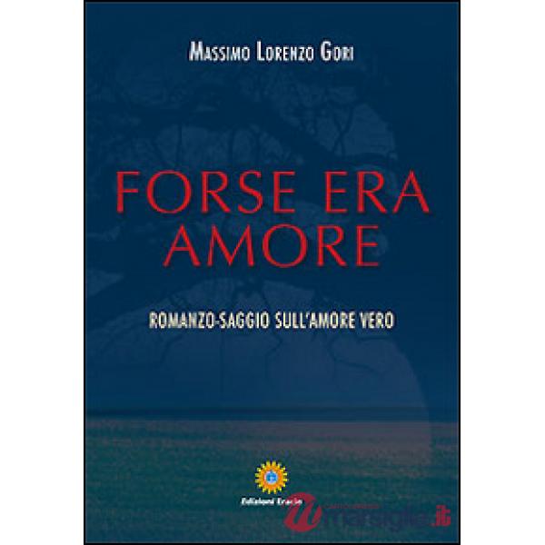Forse era amore. Romanzo-saggio sull'amore vero