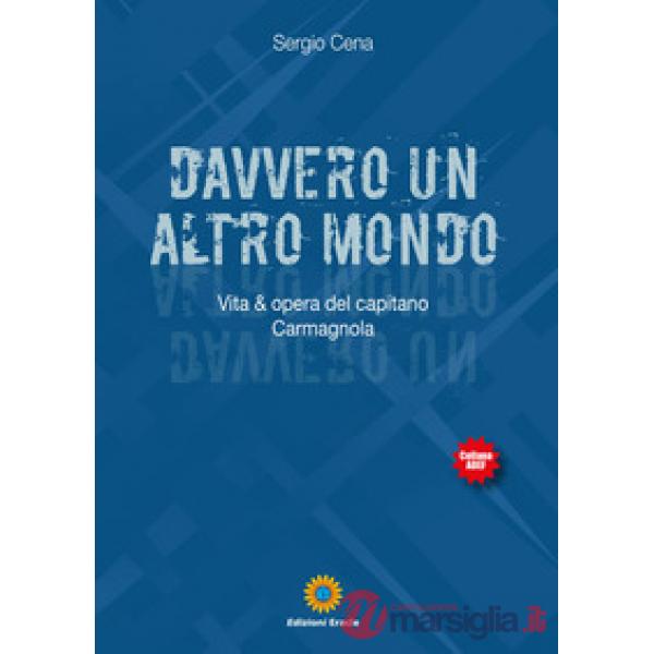 Davvero un altro mondo. Vita & opera del capitano Carmagnola