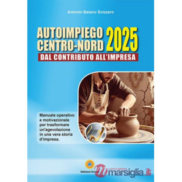Autoimpiego centro-nord 2025. Dal contributo all'impresa. Manuale operativo e motivazionale per trasformare un'agevolazione in u