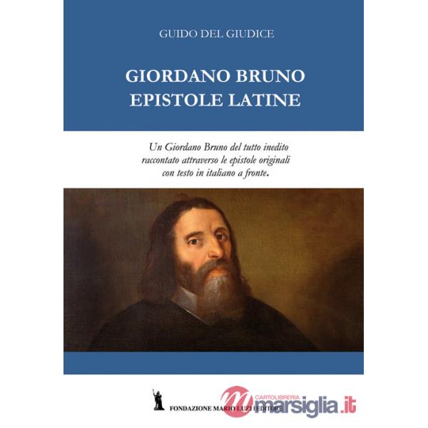 Giordano Bruno. Epistole latine. Un Giordano Bruno del tutto inedito raccontato attraverso le epistole originali. Testo latino c